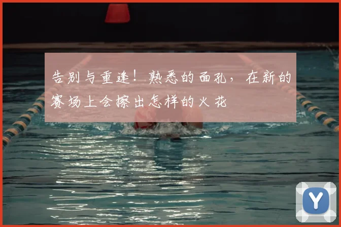 告别与重逢！熟悉的面孔，在新的赛场上会擦出怎样的火花