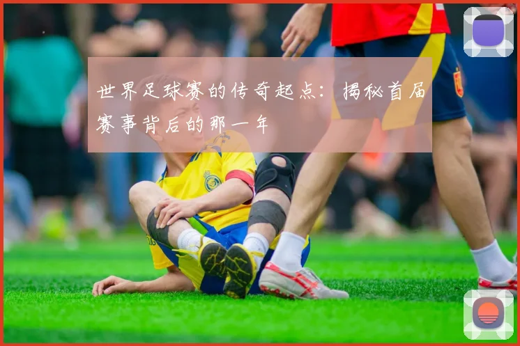 世界足球赛的传奇起点：揭秘首届赛事背后的那一年