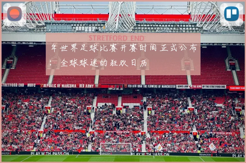 年世界足球比赛开赛时间正式公布：全球球迷的狂欢日历