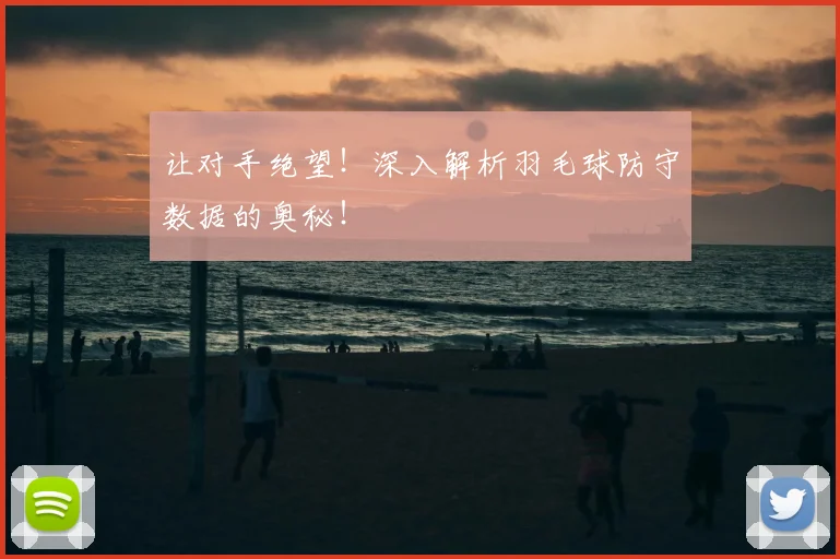 让对手绝望！深入解析羽毛球防守数据的奥秘！